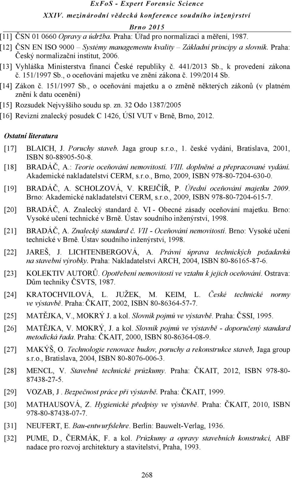 , o oceňování majetku ve znění zákona č. 199/2014 Sb. [14] Zákon č. 151/1997 Sb., o oceňování majetku a o změně některých zákonů (v platném znění k datu ocenění) [15] Rozsudek Nejvyššího soudu sp. zn. 32 Odo 1387/2005 [16] Revizní znalecký posudek C 1426, ÚSI VUT v Brně, Brno, 2012.