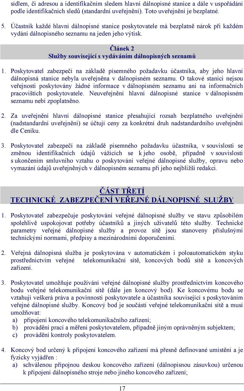 Poskytovatel zabezpečí na základě písemného požadavku účastníka, aby jeho hlavní dálnopisná stanice nebyla uveřejněna v dálnopisném seznamu.