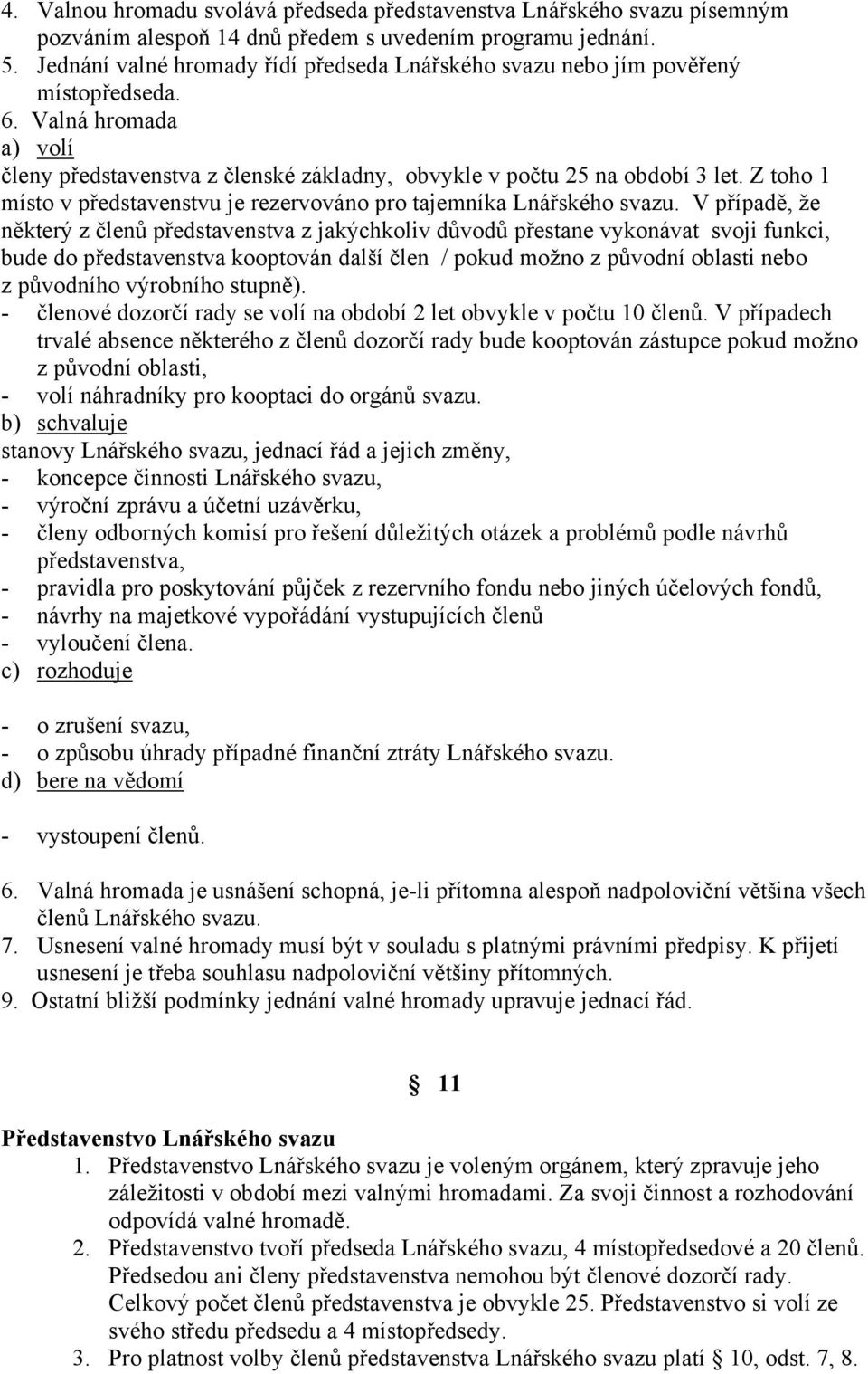 Z toho 1 místo v představenstvu je rezervováno pro tajemníka Lnářského svazu.