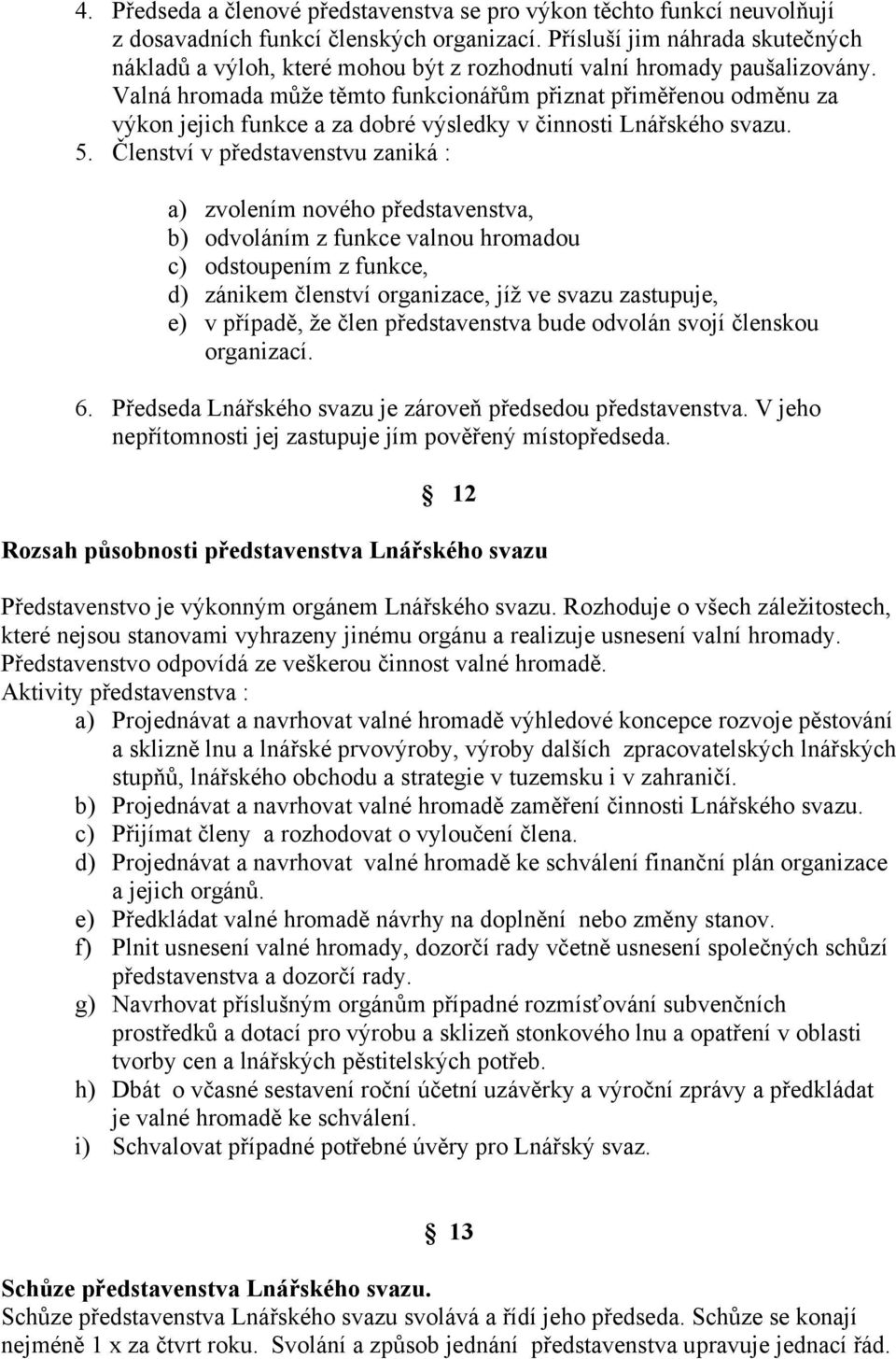 Valná hromada může těmto funkcionářům přiznat přiměřenou odměnu za výkon jejich funkce a za dobré výsledky v činnosti Lnářského svazu. 5.