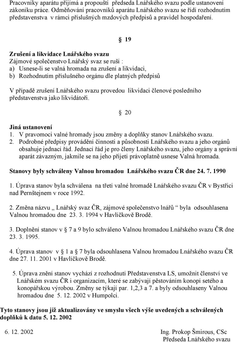 19 Zrušení a likvidace Lnářského svazu Zájmové společenstvo Lnářský svaz se ruší : a) Usnese-li se valná hromada na zrušení a likvidaci, b) Rozhodnutím příslušného orgánu dle platných předpisů V