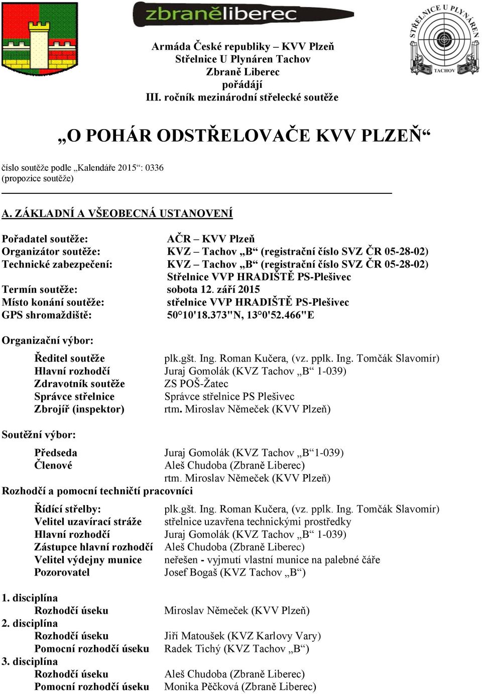 ZÁKLADNÍ A VŠEOBECNÁ USTANOVENÍ Pořadatel soutěže: AČR KVV Plzeň Organizátor soutěže: KVZ Tachov B (registrační číslo SVZ ČR 05-28-02) Technické zabezpečení: KVZ Tachov B (registrační číslo SVZ ČR