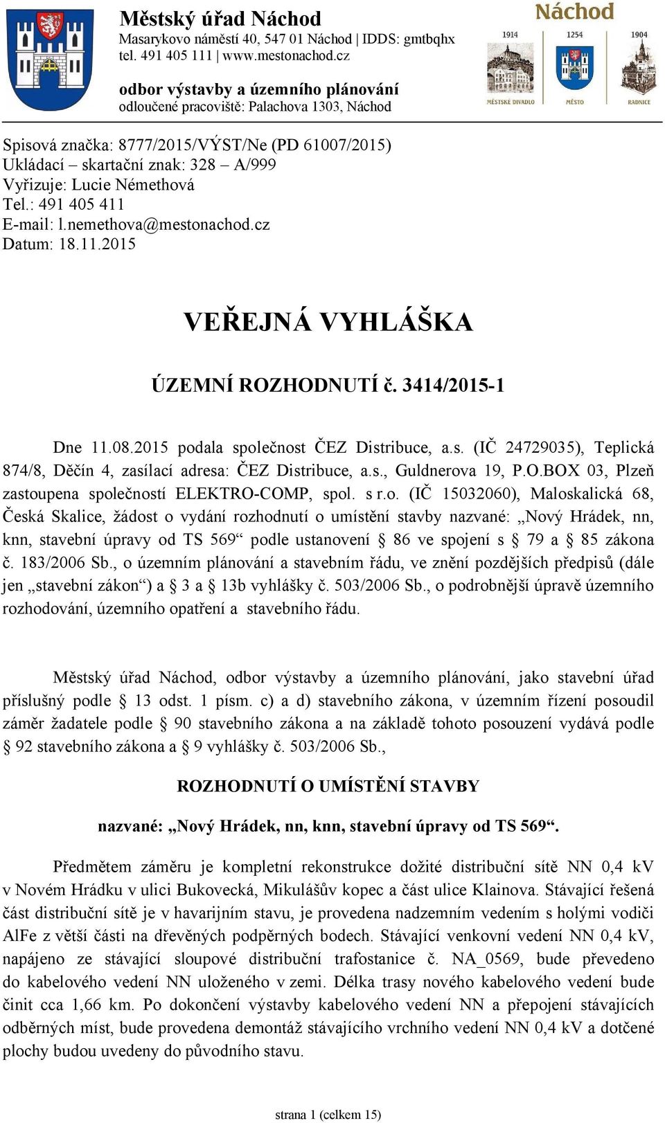 : 491 405 411 E-mail: l.nemethova@mestonachod.cz Datum: 18.11.2015 VEŘEJNÁ VYHLÁŠKA ÚZEMNÍ ROZHODNUTÍ č. 3414/2015-1 Dne 11.08.2015 podala společnost ČEZ Distribuce, a.s. (IČ 24729035), Teplická 874/8, Děčín 4, zasílací adresa: ČEZ Distribuce, a.