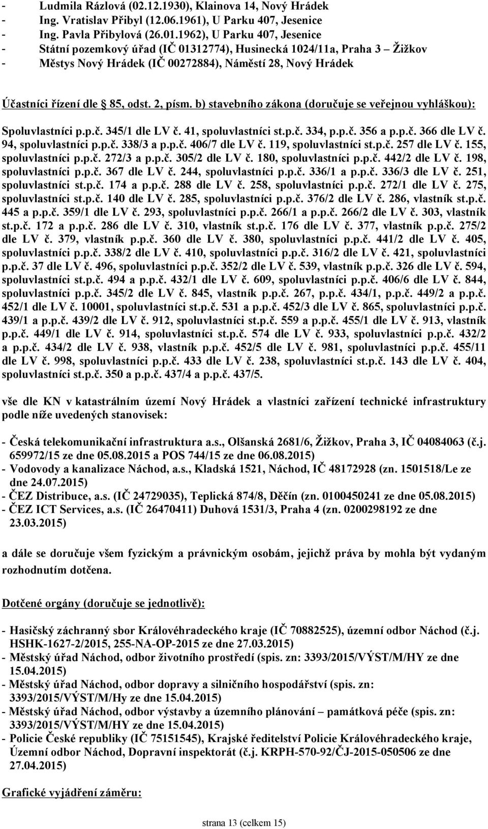 2, písm. b) stavebního zákona (doručuje se veřejnou vyhláškou): Spoluvlastníci p.p.č. 345/1 dle LV č. 41, spoluvlastníci st.p.č. 334, p.p.č. 356 a p.p.č. 366 dle LV č. 94, spoluvlastníci p.p.č. 338/3 a p.