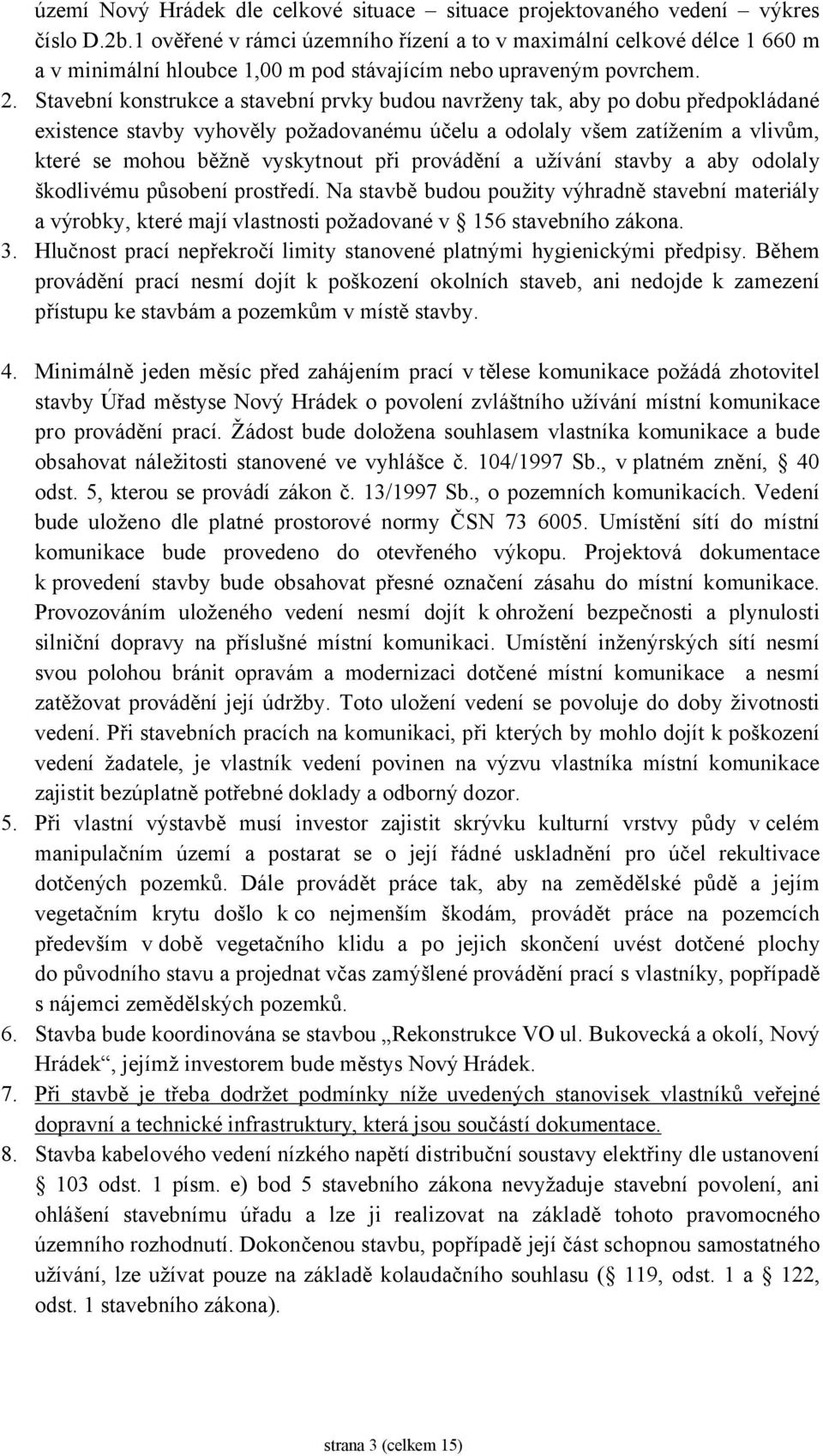 Stavební konstrukce a stavební prvky budou navrženy tak, aby po dobu předpokládané existence stavby vyhověly požadovanému účelu a odolaly všem zatížením a vlivům, které se mohou běžně vyskytnout při