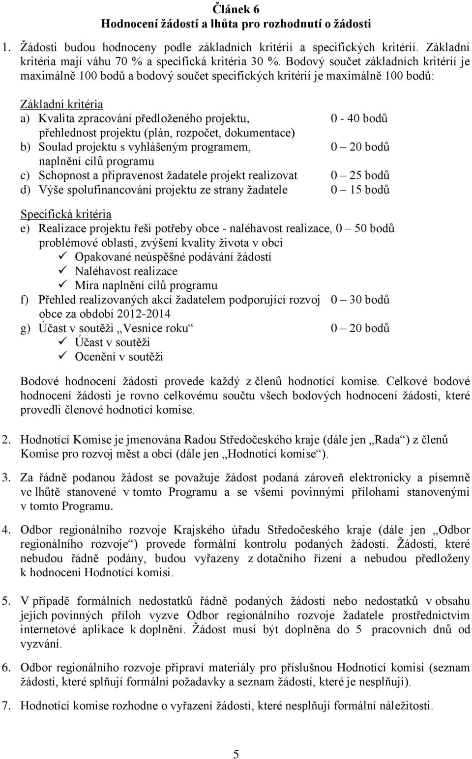 přehlednost projektu (plán, rozpočet, dokumentace) b) Soulad projektu s vyhlášeným programem, 0 20 bodů naplnění cílů programu c) Schopnost a připravenost žadatele projekt realizovat 0 25 bodů d)