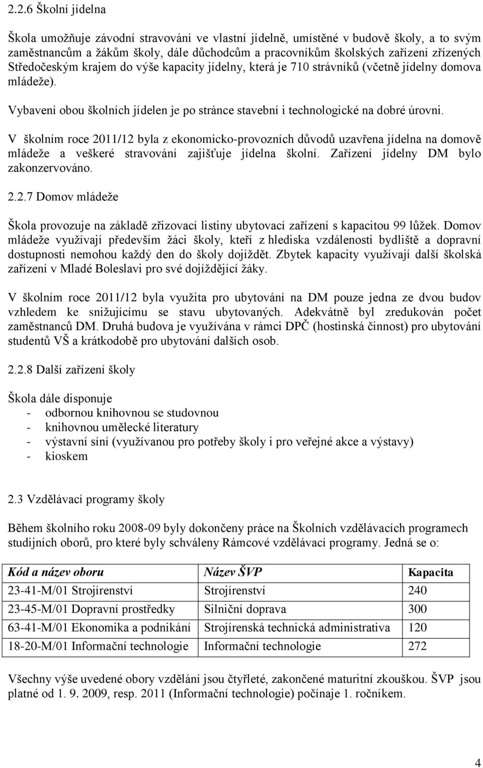 V školním roce 2011/12 byla z ekonomicko-provozních důvodů uzavřena jídelna na domově mládeže a veškeré stravování zajišťuje jídelna školní. Zařízení jídelny DM bylo zakonzervováno. 2.2.7 Domov mládeže Škola provozuje na základě zřizovací listiny ubytovací zařízení s kapacitou 99 lůžek.
