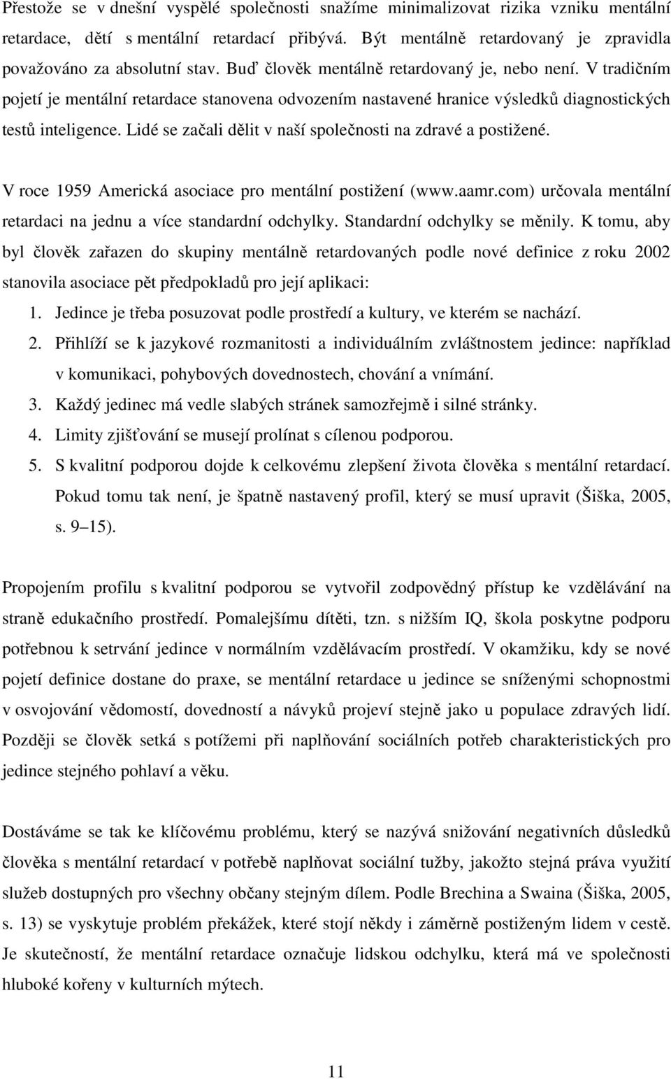 Lidé se začali dělit v naší společnosti na zdravé a postižené. V roce 1959 Americká asociace pro mentální postižení (www.aamr.com) určovala mentální retardaci na jednu a více standardní odchylky.