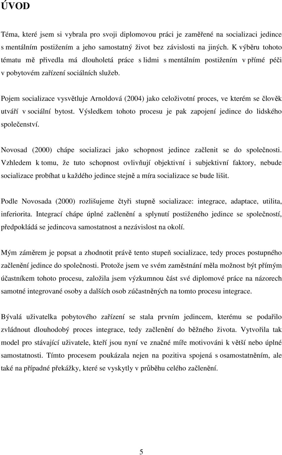 Pojem socializace vysvětluje Arnoldová (2004) jako celoživotní proces, ve kterém se člověk utváří v sociální bytost. Výsledkem tohoto procesu je pak zapojení jedince do lidského společenství.