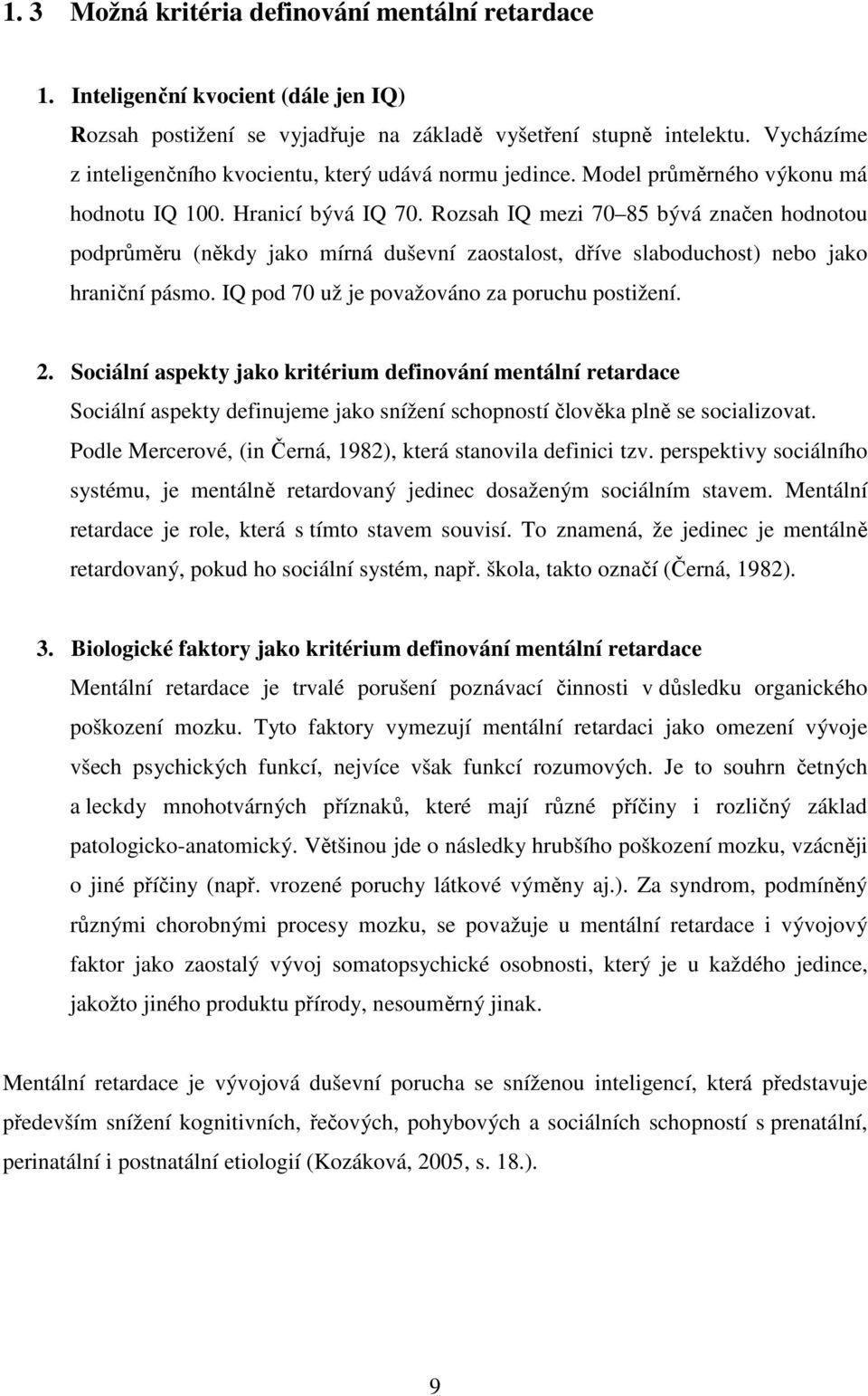 Rozsah IQ mezi 70 85 bývá značen hodnotou podprůměru (někdy jako mírná duševní zaostalost, dříve slaboduchost) nebo jako hraniční pásmo. IQ pod 70 už je považováno za poruchu postižení. 2.