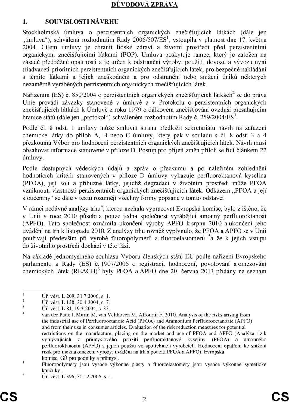 Úmluva poskytuje rámec, který je založen na zásadě předběžné opatrnosti a je určen k odstranění výroby, použití, dovozu a vývozu nyní třiadvaceti prioritních perzistentních organických znečišťujících