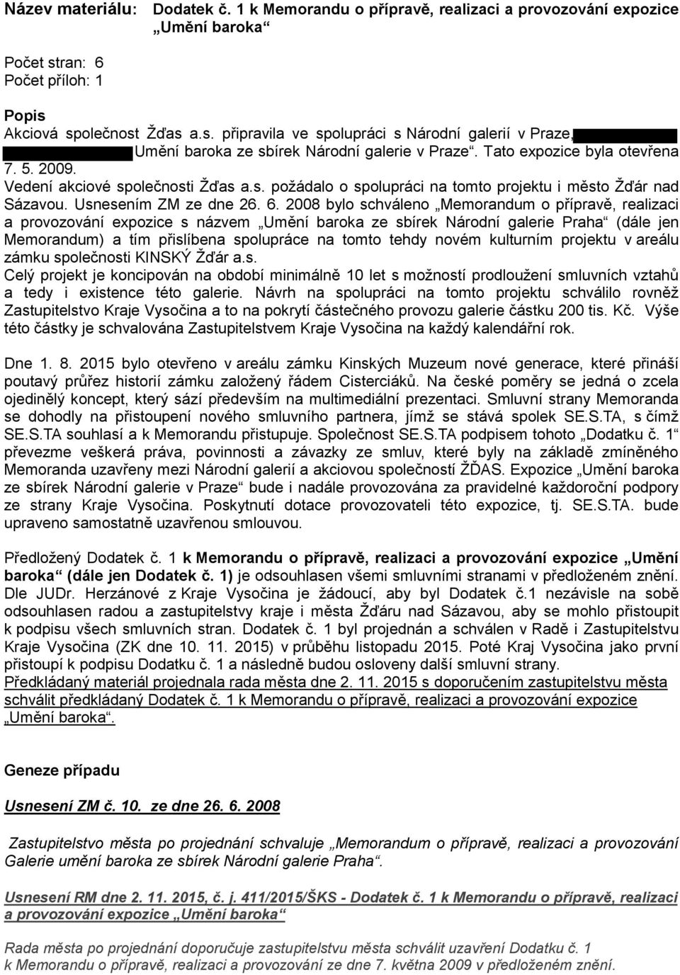 2008 bylo schváleno Memorndum o příprvě, relizci provozování expozice s názvem Umění brok ze sbírek Národní glerie Prh (dále jen Memorndum) tím přislíben spolupráce n tomto tehdy novém kulturním