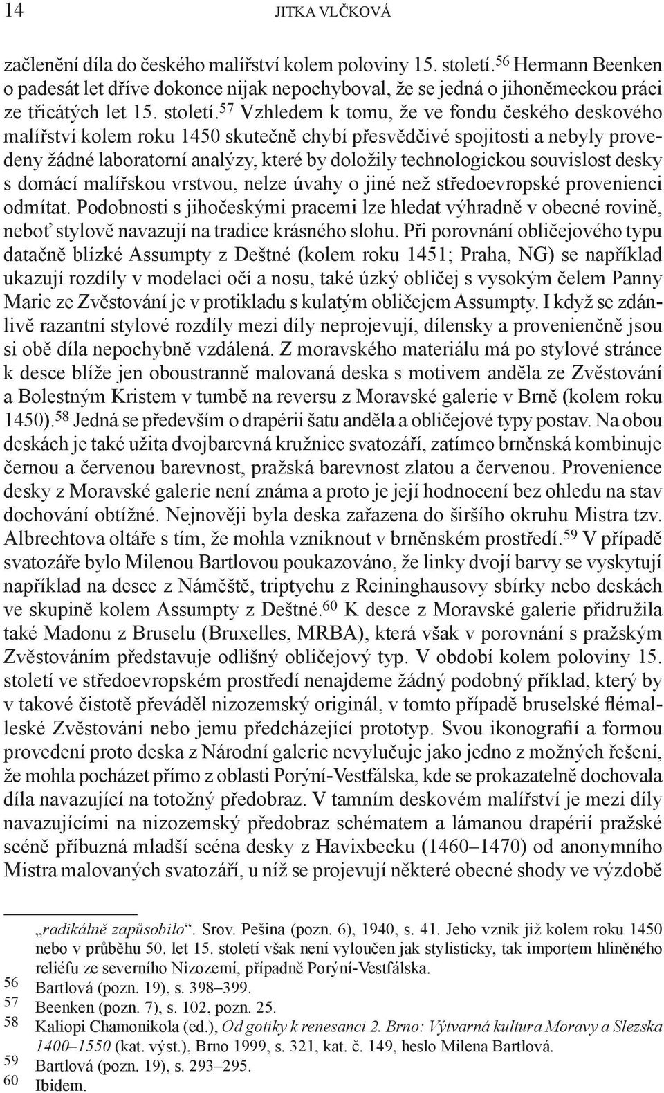 57 Vzhledem k tomu, že ve fondu českého deskového malířství kolem roku 1450 skutečně chybí přesvědčivé spojitosti a nebyly provedeny žádné laboratorní analýzy, které by doložily technologickou