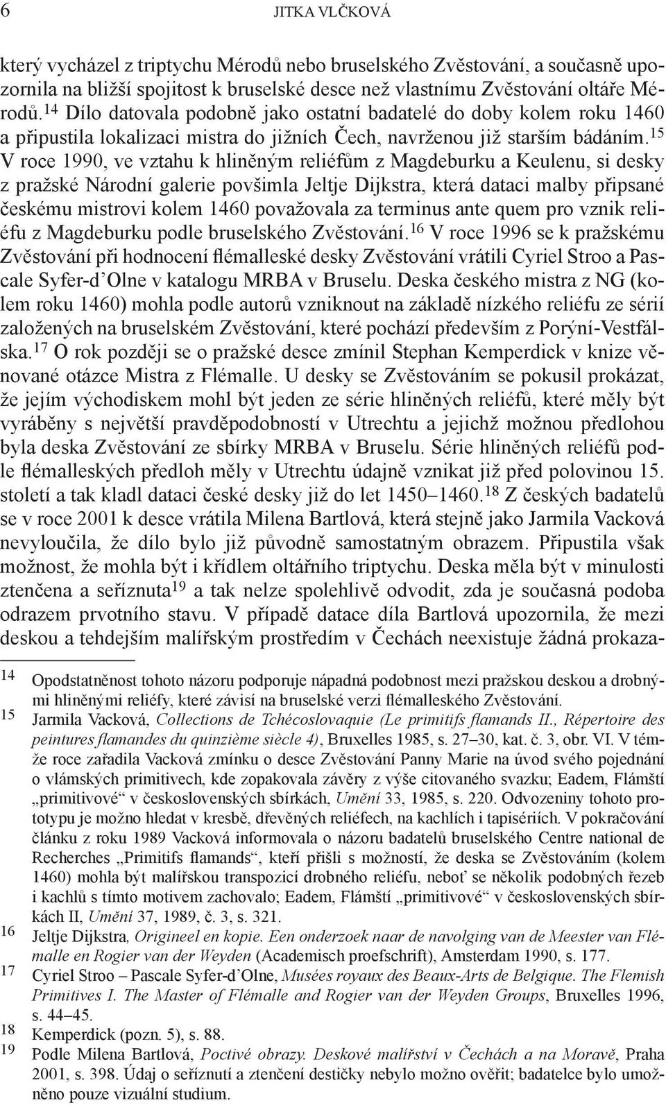 15 V roce 1990, ve vztahu k hliněným reliéfům z Magdeburku a Keulenu, si desky z pražské Národní galerie povšimla Jeltje Dijkstra, která dataci malby připsané českému mistrovi kolem 1460 považovala