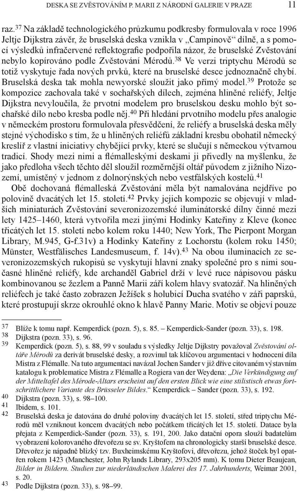 názor, že bruselské Zvěstování nebylo kopírováno podle Zvěstování Mérodů. 38 Ve verzi triptychu Mérodů se totiž vyskytuje řada nových prvků, které na bruselské desce jednoznačně chybí.