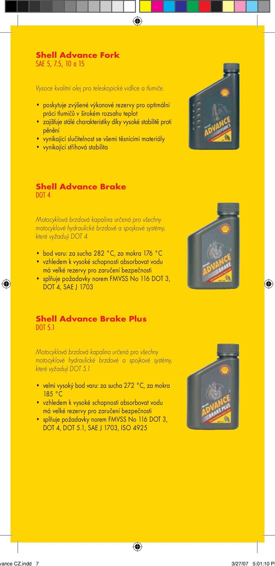 materiály vynikající střihová stabilita Shell Advance Brake DOT 4 Motocyklová brzdová kapalina určená pro všechny motocyklové hydraulické brzdové a spojkové systémy, které vyžadují DOT 4.