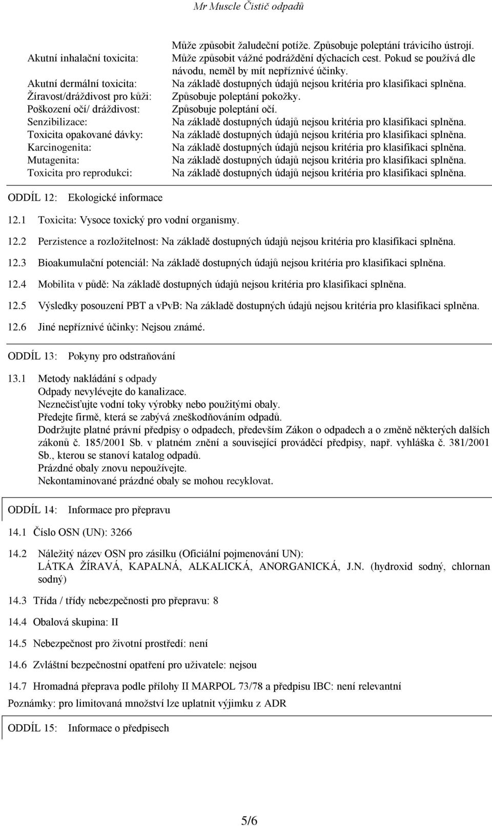 Způsobuje poleptání pokožky. Způsobuje poleptání očí. ODDÍL 12: Ekologické informace 12.1 Toxicita: Vysoce toxický pro vodní organismy. 12.2 Perzistence a rozložitelnost: 12.