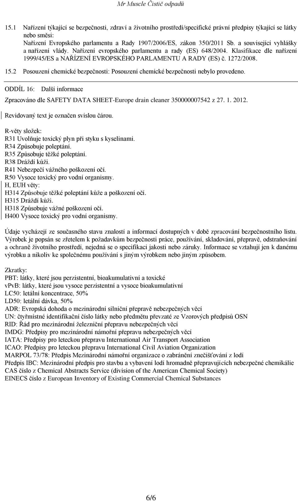 2 Posouzení chemické bezpečnosti: Posouzení chemické bezpečnosti nebylo provedeno. ODDÍL 16: Další informace Zpracováno dle SAFETY DATA SHEET-Europe drain cleaner 350000007542 z 27. 1. 2012.