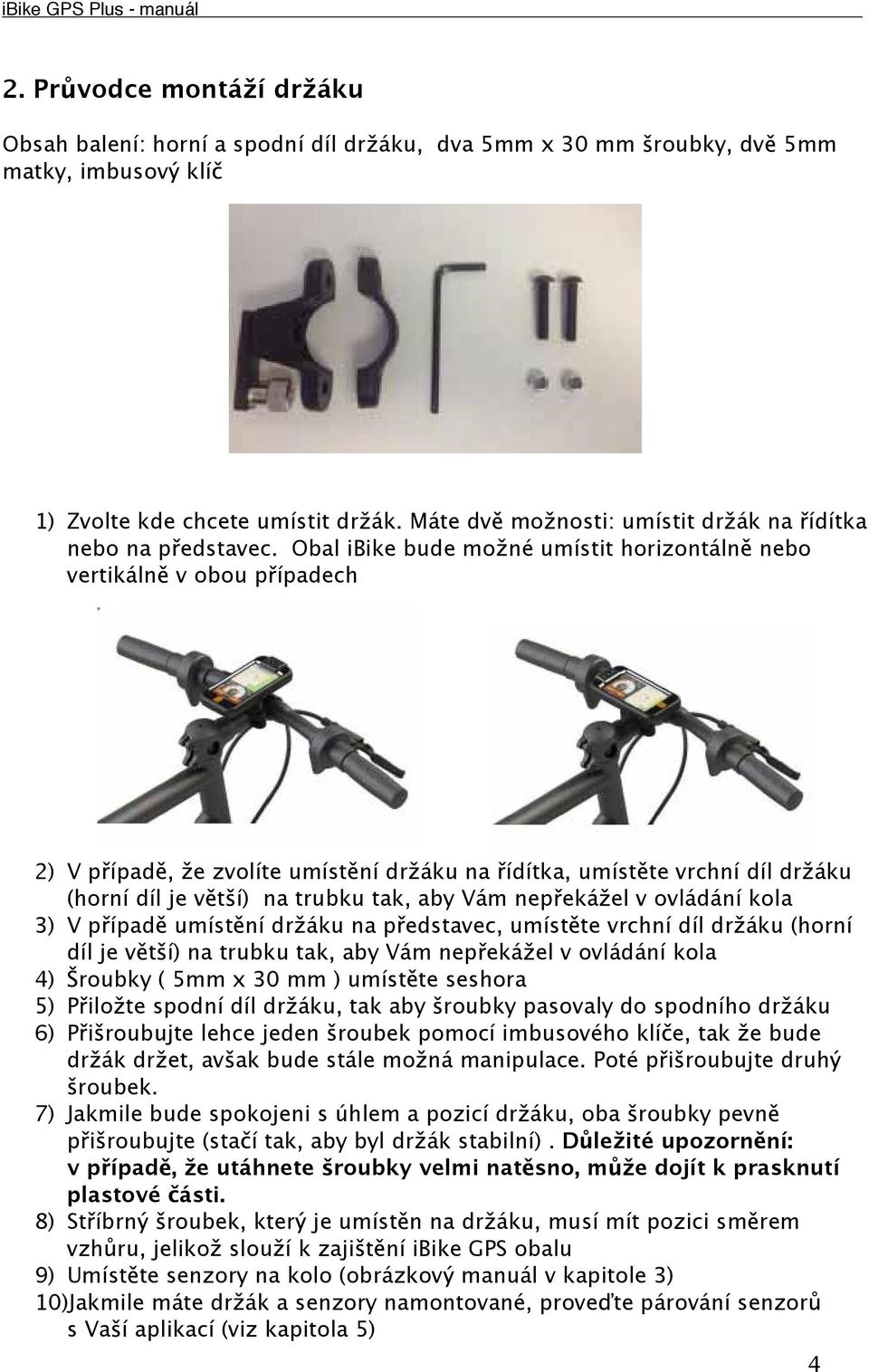 Obal ibike bude mo né umístit horizontáln nebo vertikáln v obou p ípadech 2) V p ípad, e zvolíte umíst ní dr áku na ídítka, umíst te vrchní díl dr áku (horní díl je v t í) na trubku tak, aby Vám nep