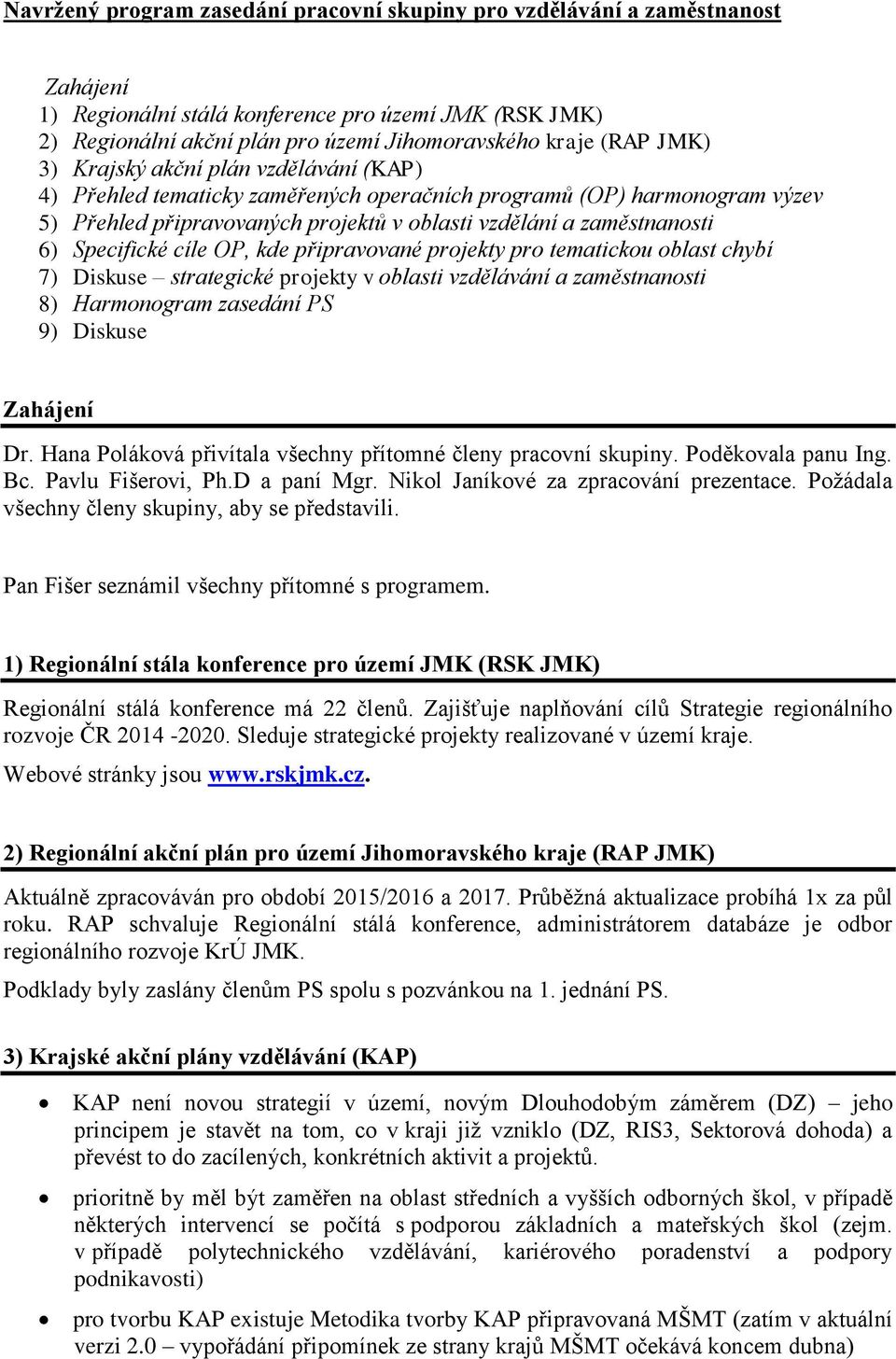 Specifické cíle OP, kde připravované projekty pro tematickou oblast chybí 7) Diskuse strategické projekty v oblasti vzdělávání a zaměstnanosti 8) Harmonogram zasedání PS 9) Diskuse Zahájení Dr.