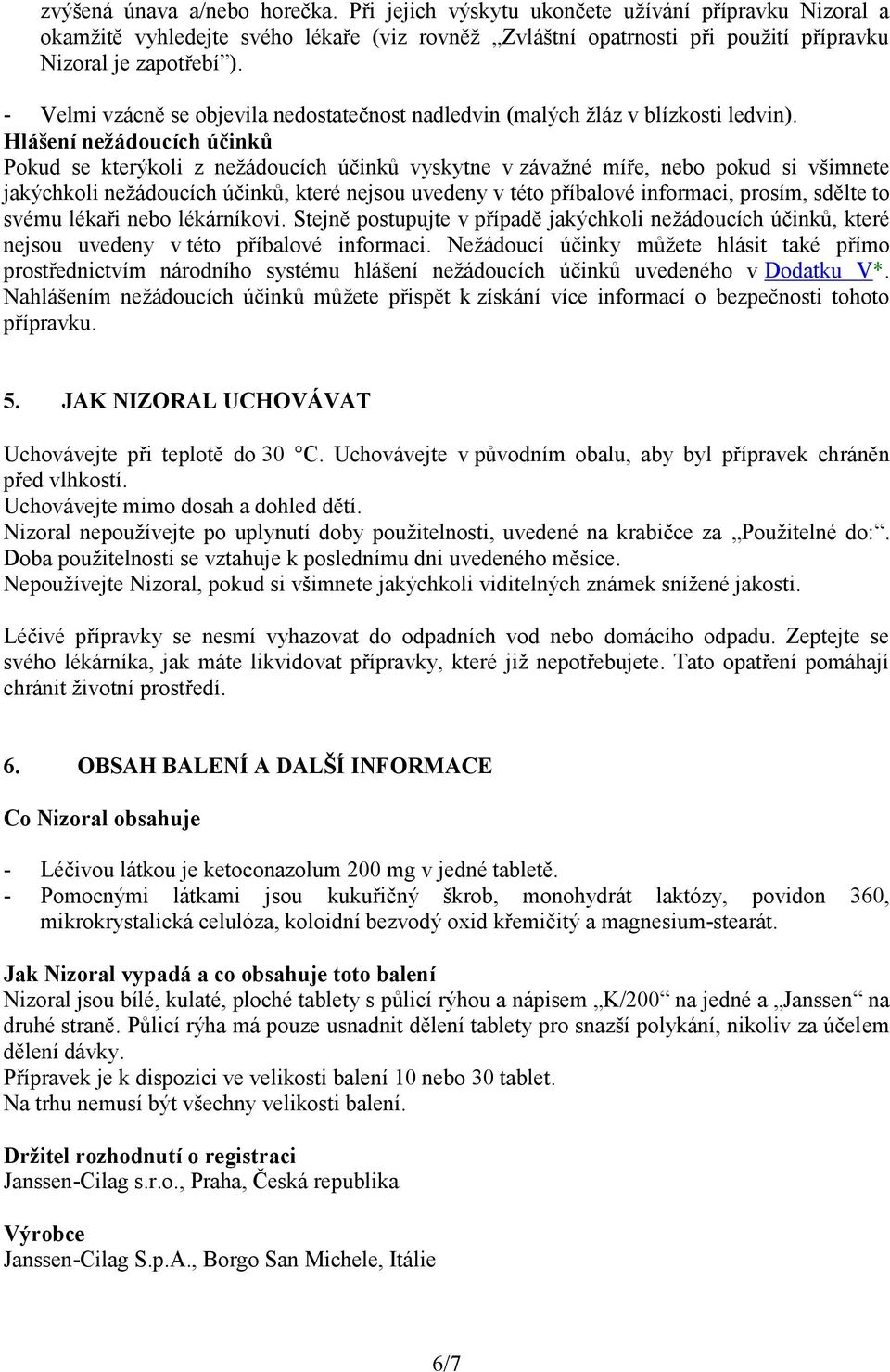 Hlášení nežádoucích účinků Pokud se kterýkoli z nežádoucích účinků vyskytne v závažné míře, nebo pokud si všimnete jakýchkoli nežádoucích účinků, které nejsou uvedeny v této příbalové informaci,