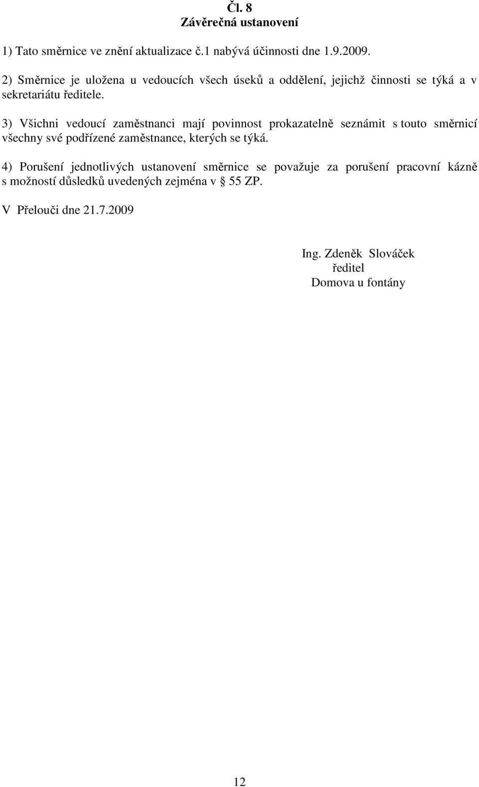 3) Všichni vedoucí zaměstnanci mají povinnost prokazatelně seznámit s touto směrnicí všechny své podřízené zaměstnance, kterých se týká.