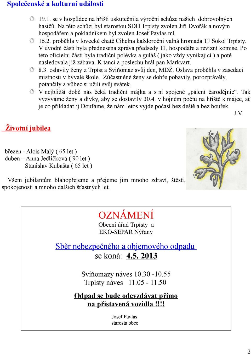 proběhla v lovecké chatě Cihelna každoroční valná hromada TJ Sokol Trpísty. V úvodní části byla přednesena zpráva předsedy TJ, hospodáře a revizní komise.