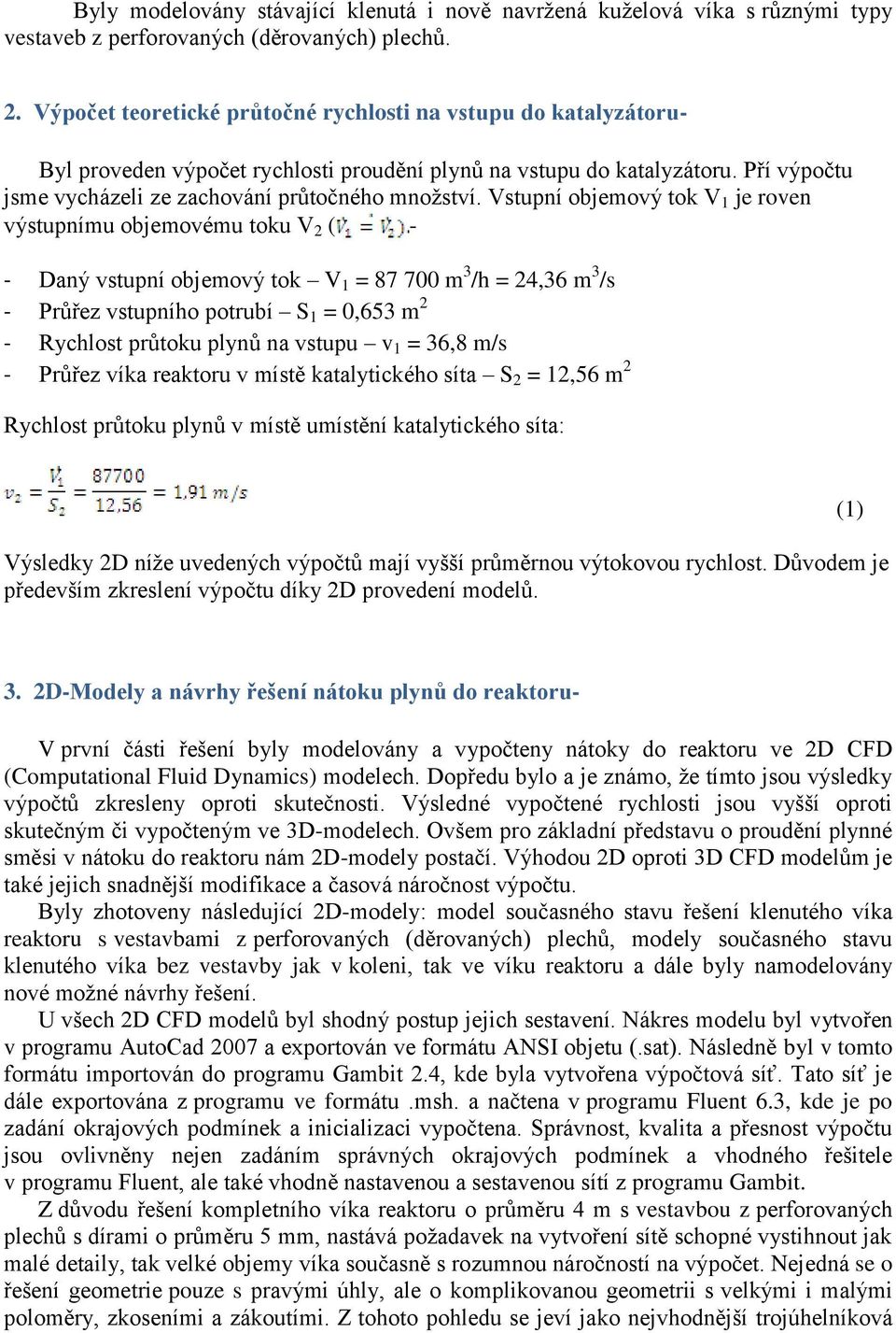 Vstupní objemový tok V 1 je roven výstupnímu objemovému toku V 2 ( - - Daný vstupní objemový tok V 1 = 87 700 m 3 /h = 24,36 m 3 /s - Průřez vstupního potrubí S 1 = 0,653 m 2 - Rychlost průtoku plynů