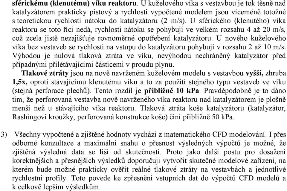 U sférického (klenutého) víka reaktoru se toto říci nedá, rychlosti nátoku se pohybují ve velkém rozsahu 4 až 20 m/s, což zcela jistě nezajišťuje rovnoměrné opotřebení katalyzátoru.