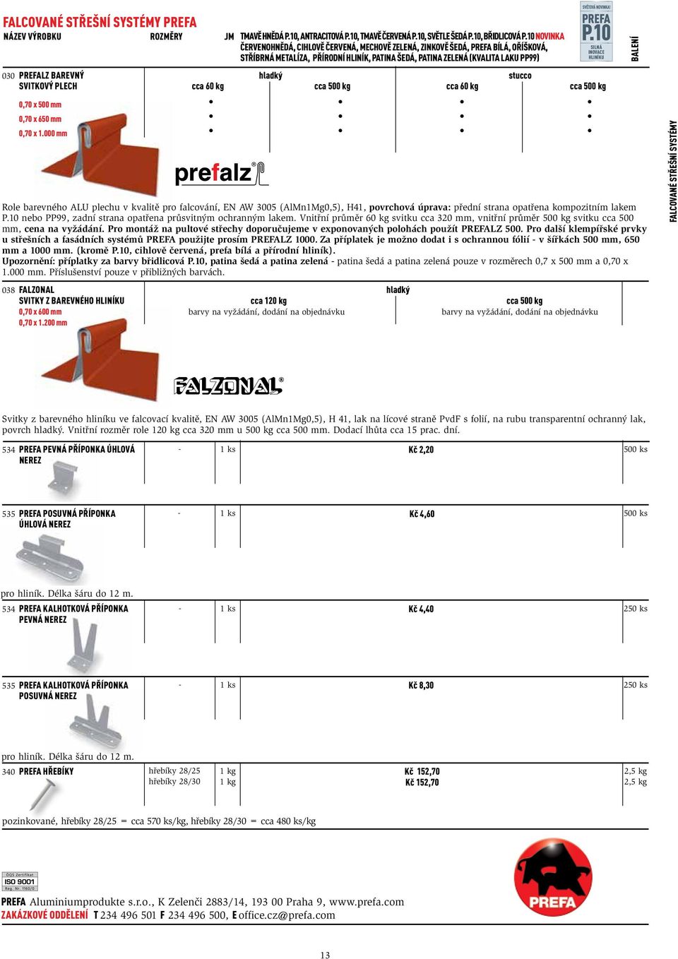 SVITKOVÝ PLECH 0,70 x 500 mm 0,70 x 650 mm hladký stucco cca 60 kg cca 500 kg cca 60 kg cca 500 kg Role barevného ALU plechu v kvalitě pro falcování, EN AW 3005 (AlMn1Mg0,5), H41, povrchová úprava: