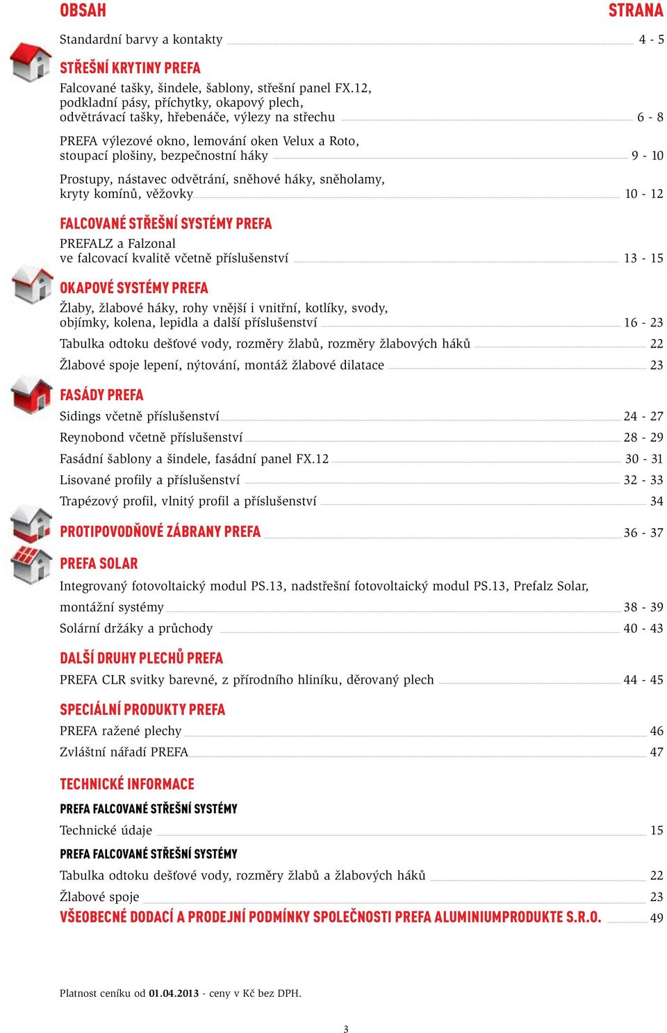 nástavec odvětrání, sněhové háky, sněholamy, kryty komínů, věžovky 12 Falcované střešní systémy PREFA PREFALZ a Falzonal ve falcovací kvalitě včetně příslušenství 13 15 OKAPOVÉ SYSTÉMY PREFA Žlaby,
