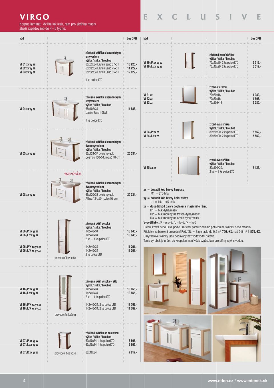 VI 19 /L xx yy zz závěsná horní skříňka 70x40x20, 70x40x20, 5 512,- 5 512,- VI 04 xx yy zz umyvadlem 65x102x34 Laufen Sano 105x51 14 888,- VI 21 zz VI 22 zz VI 23 zz zrcadlo v rámu 70x60x16 70x80x16