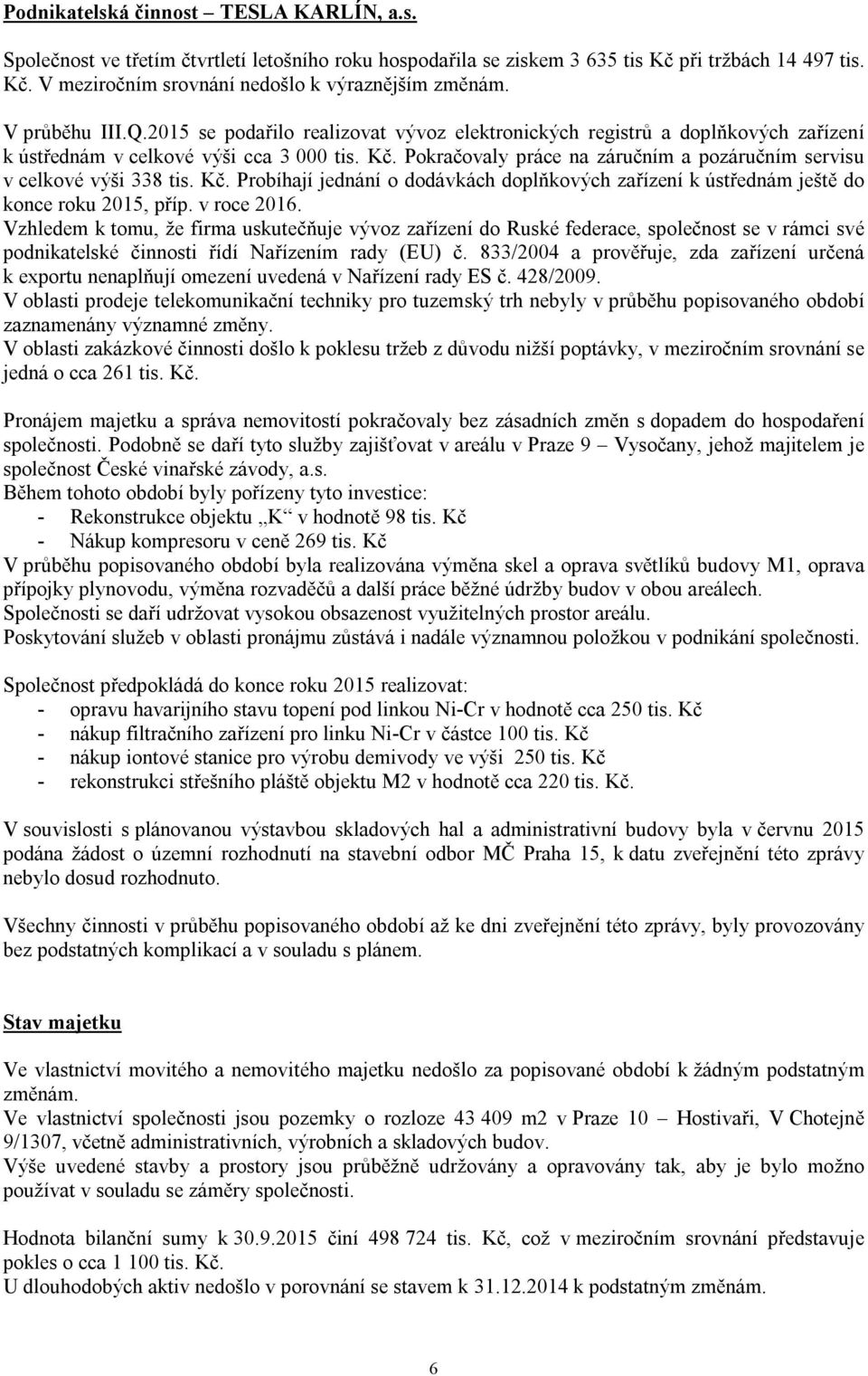 Pokračovaly práce na záručním a pozáručním servisu v celkové výši 338 tis. Kč. Probíhají jednání o dodávkách doplňkových zařízení k ústřednám ještě do konce roku 2015, příp. v roce 2016.