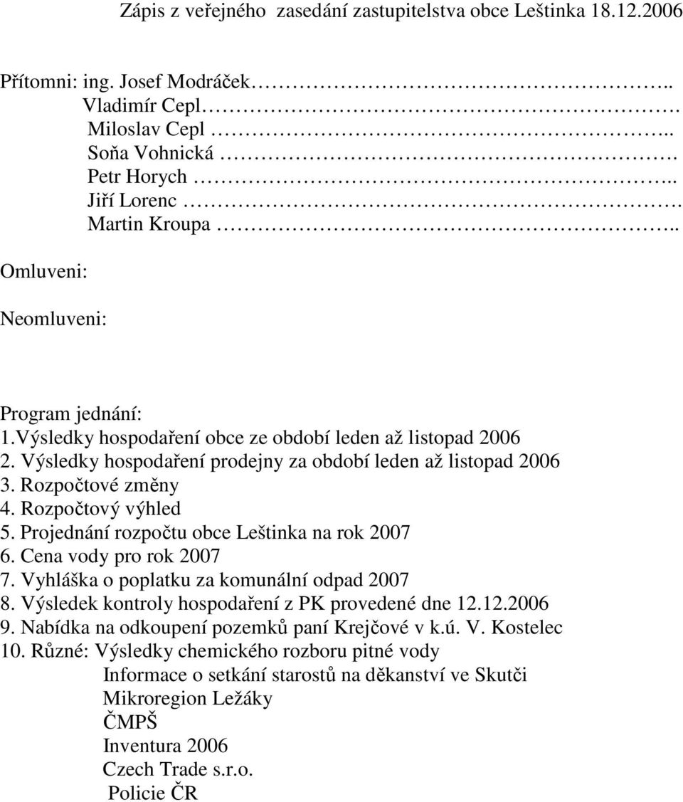 Rozpočtový výhled 5. Projednání rozpočtu obce Leštinka na rok 2007 6. Cena vody pro rok 2007 7. Vyhláška o poplatku za komunální odpad 2007 8. Výsledek kontroly hospodaření z PK provedené dne 12.