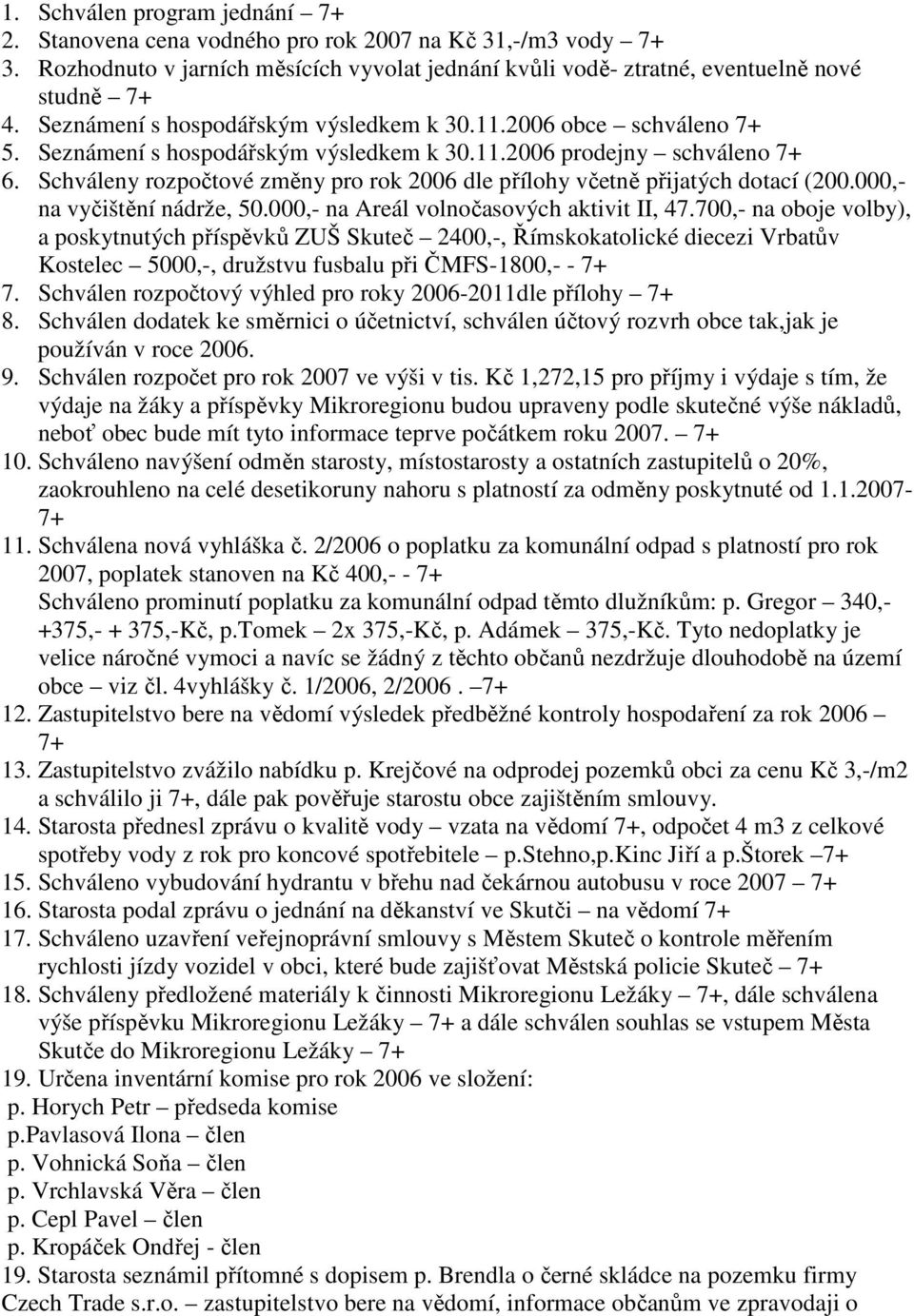 Schváleny rozpočtové změny pro rok 2006 dle přílohy včetně přijatých dotací (200.000,- na vyčištění nádrže, 50.000,- na Areál volnočasových aktivit II, 47.