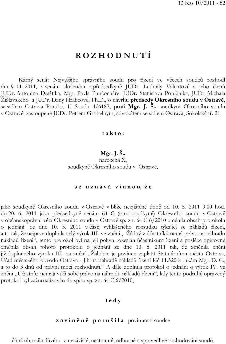 J. Š., soudkyni Okresního soudu v Ostravě, zastoupené JUDr. Petrem Grobelným, advokátem se sídlem Ostrava, Sokolská tř. 21, t a k t o : Mgr. J. Š., narozená X, soudkyně Okresního soudu v Ostravě, s e u z n á v á v i n n o u, ž e jako soudkyně Okresního soudu v Ostravě v blíže nezjištěné době od 10.