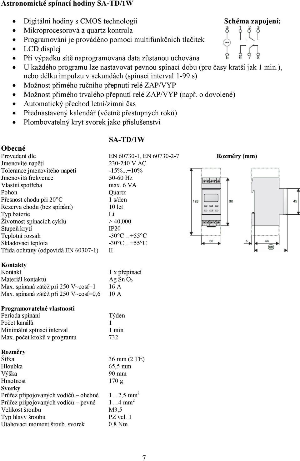 ), nebo délku impulzu v sekundách (spínací interval 1-99 s) Možnost přímého ručního přepnutí relé ZAP/VYP Možnost přímého trvalého přepnutí relé ZAP/VYP (např.