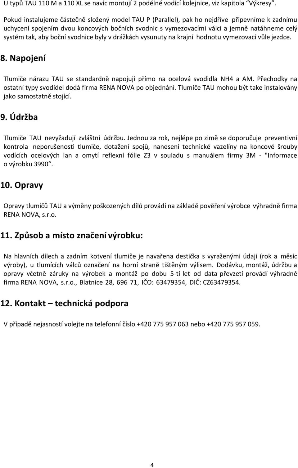 tak, aby boční svodnice byly v drážkách vysunuty na krajní hodnotu vymezovací vůle jezdce. 8. Napojení Tlumiče nárazu TAU se standardně napojují přímo na ocelová svodidla NH4 a AM.