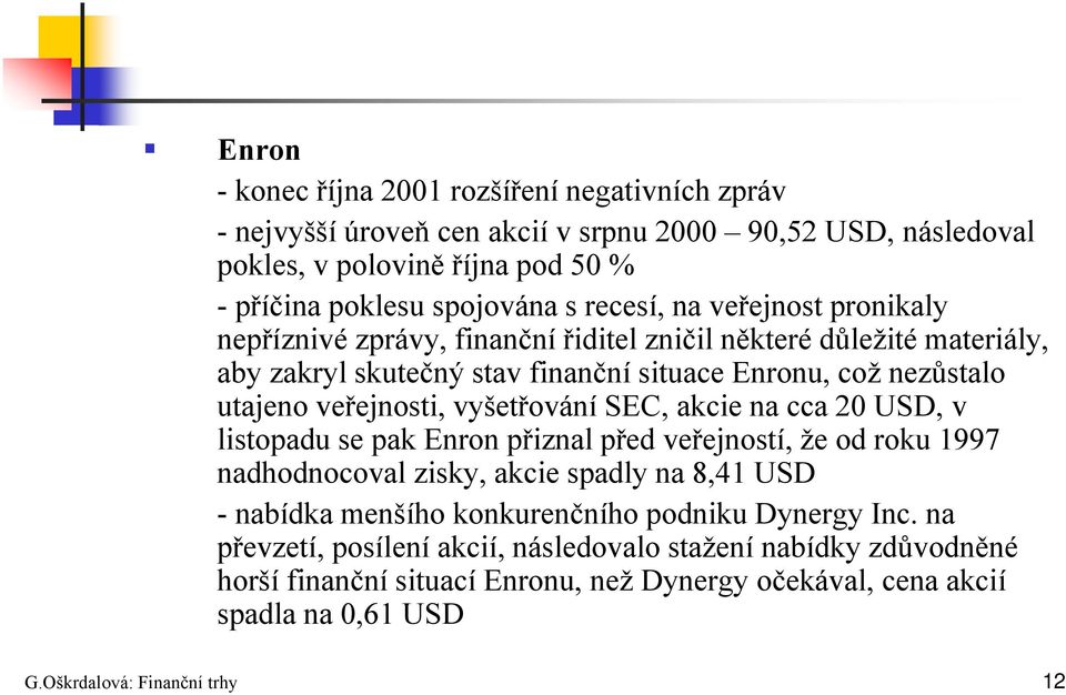 vyšetřování SEC, akcie na cca 20 USD, v listopadu se pak Enron přiznal před veřejností, že od roku 1997 nadhodnocoval zisky, akcie spadly na 8,41 USD - nabídka menšího konkurenčního