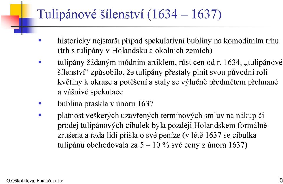 1634, tulipánové šílenství způsobilo, že tulipány přestaly plnit svou původní roli květiny k okrase a potěšení a staly se výlučně předmětem přehnané a vášnivé