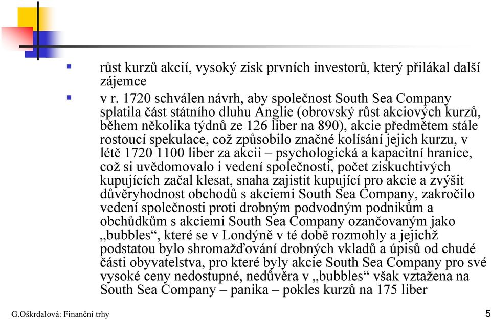 spekulace, což způsobilo značné kolísání jejich kurzu, v létě 1720 1100 liber za akcii psychologická a kapacitní hranice, což si uvědomovalo i vedení společnosti, počet ziskuchtivých kupujících začal