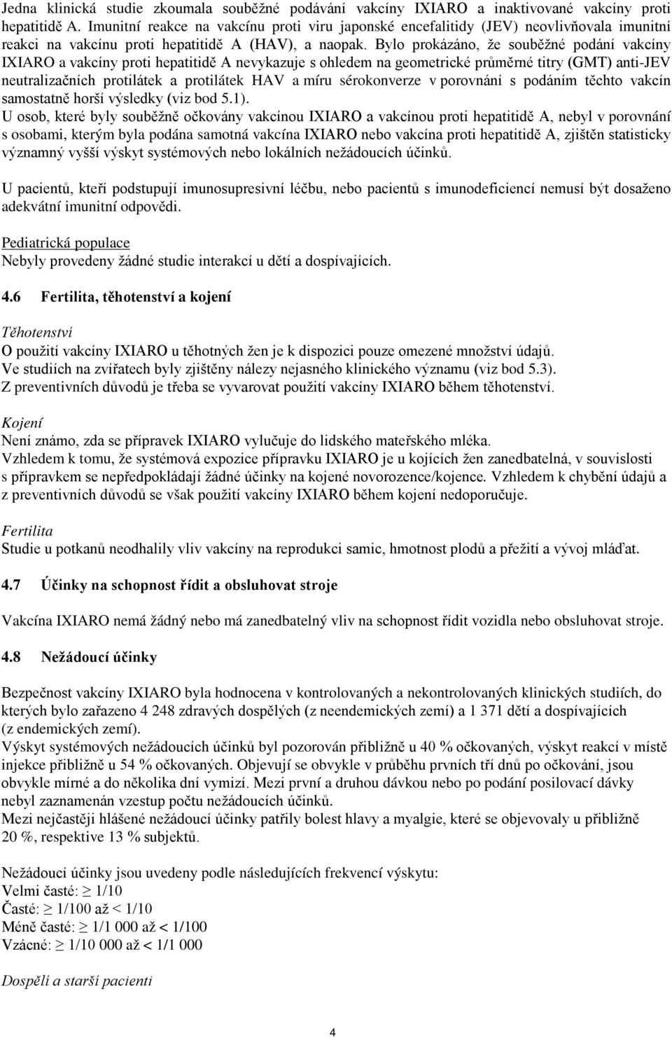 Bylo prokázáno, že souběžné podání vakcíny IXIARO a vakcíny proti hepatitidě A nevykazuje s ohledem na geometrické průměrné titry (GMT) anti-jev neutralizačních protilátek a protilátek HAV a míru