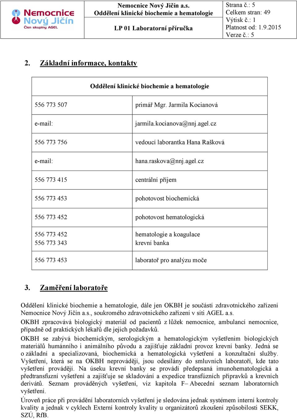 cz 556 773 415 centrální příjem 556 773 453 pohotovost biochemická 556 773 452 pohotovost hematologická 556 773 452 556 773 343 hematologie a koagulace ní banka 556 773 453 laboratoř pro analýzu moče