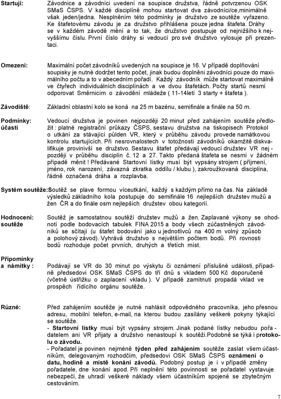 Dráhy se v každém závodě mění a to tak, že družstvo postupuje od nejnižšího k nejvyššímu číslu. První číslo dráhy si vedoucí pro své družstvo vylosuje při prezentaci.