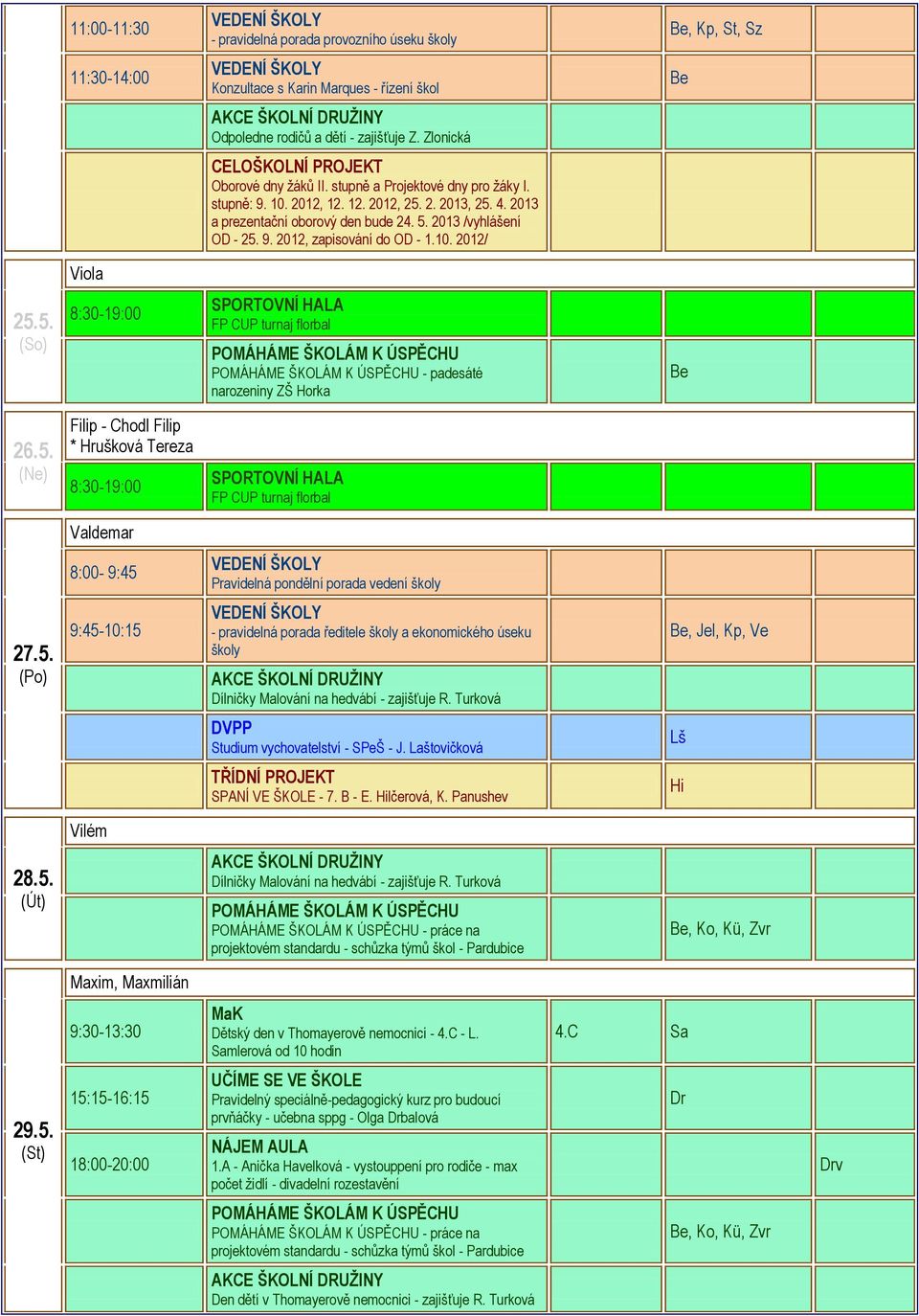 5. Filip - Chodl Filip * Hrušková Tereza FP CUP turnaj florbal Valdemar 8:00-9:45 Pravidelná pondělní porada vedení školy 27.5. 9:45-10:15 - pravidelná porada ředitele školy a ekonomického úseku školy Be, Jel, Kp, Ve Studium vychovatelství - SPeŠ - J.