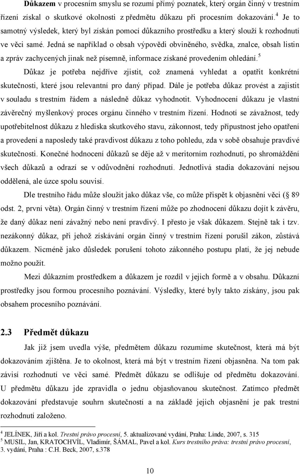 Jedná se například o obsah výpovědi obviněného, svědka, znalce, obsah listin a zpráv zachycených jinak neţ písemně, informace získané provedením ohledání.
