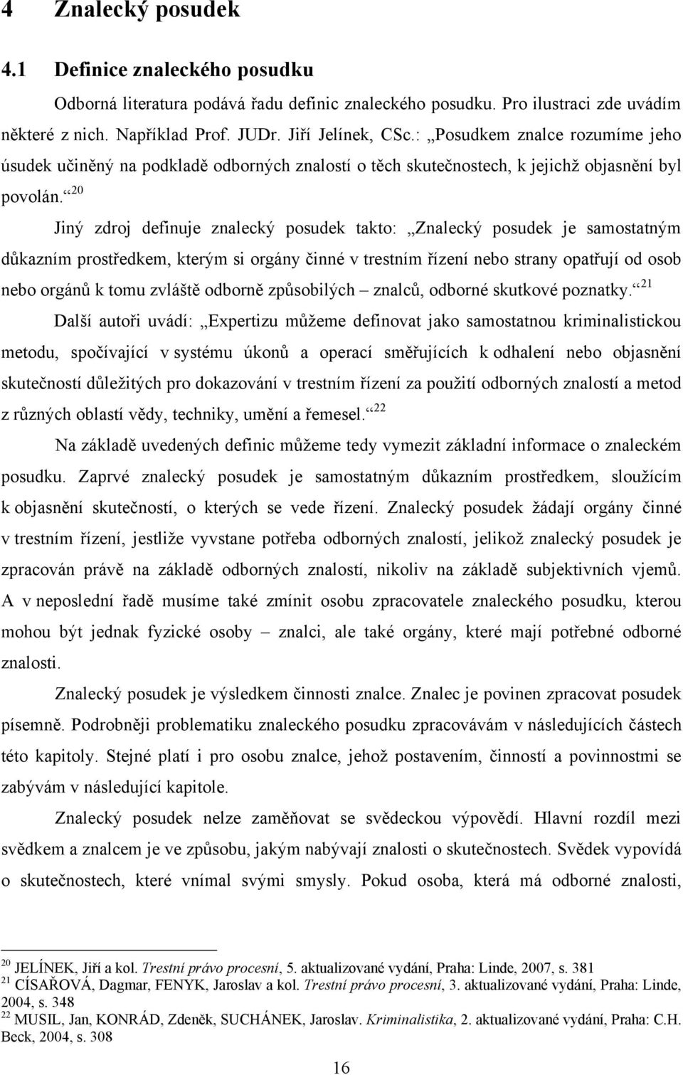 20 Jiný zdroj definuje znalecký posudek takto: Znalecký posudek je samostatným důkazním prostředkem, kterým si orgány činné v trestním řízení nebo strany opatřují od osob nebo orgánů k tomu zvláště