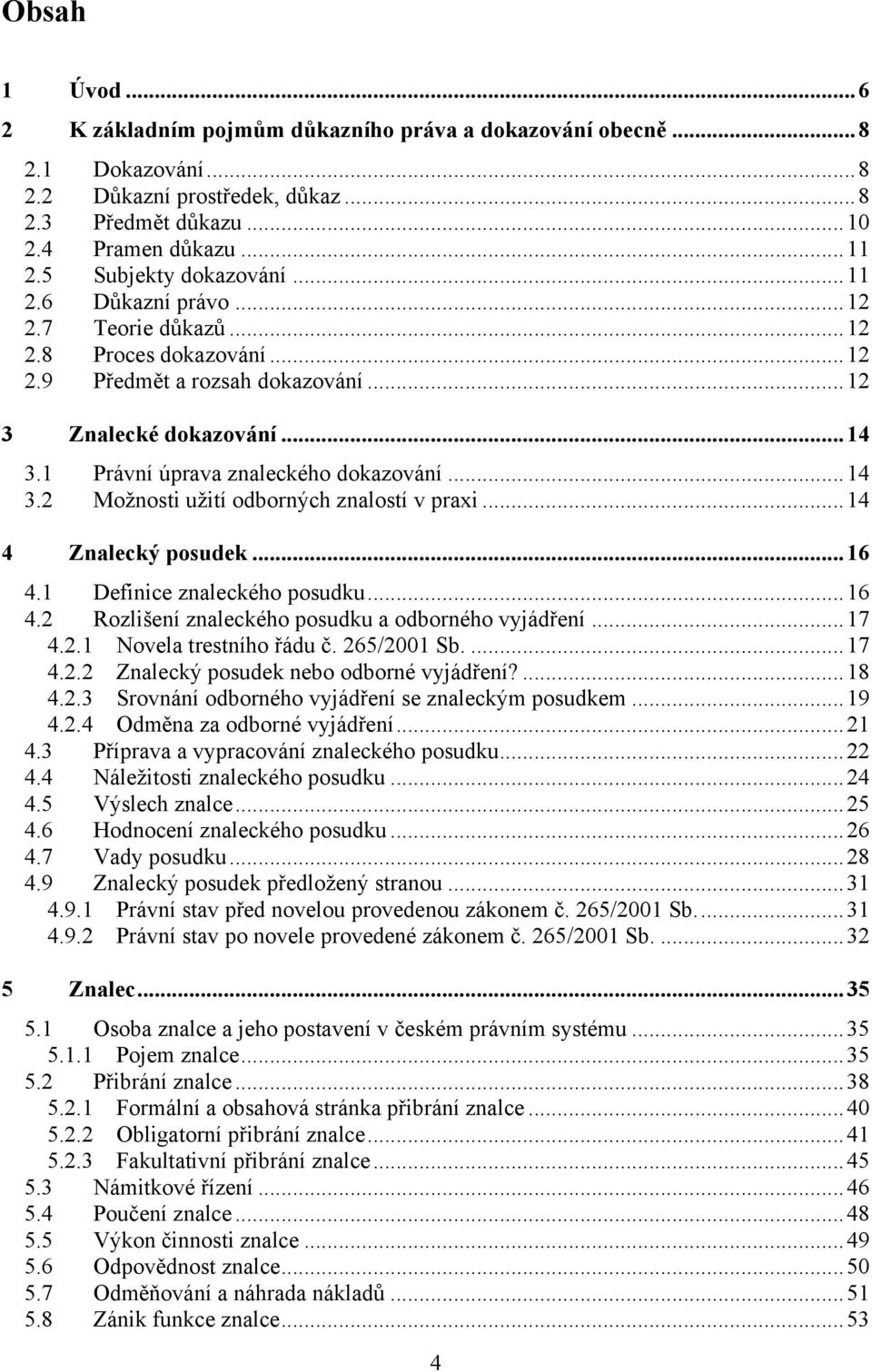 1 Právní úprava znaleckého dokazování... 14 3.2 Moţnosti uţití odborných znalostí v praxi... 14 4 Znalecký posudek... 16 4.1 Definice znaleckého posudku... 16 4.2 Rozlišení znaleckého posudku a odborného vyjádření.