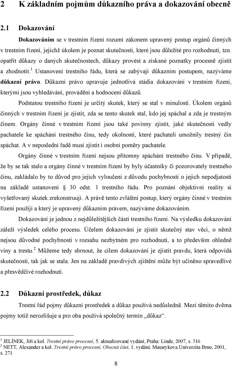 opatřit důkazy o daných skutečnostech, důkazy provést a získané poznatky procesně zjistit a zhodnotit. 1 Ustanovení trestního řádu, která se zabývají důkazním postupem, nazýváme důkazní právo.