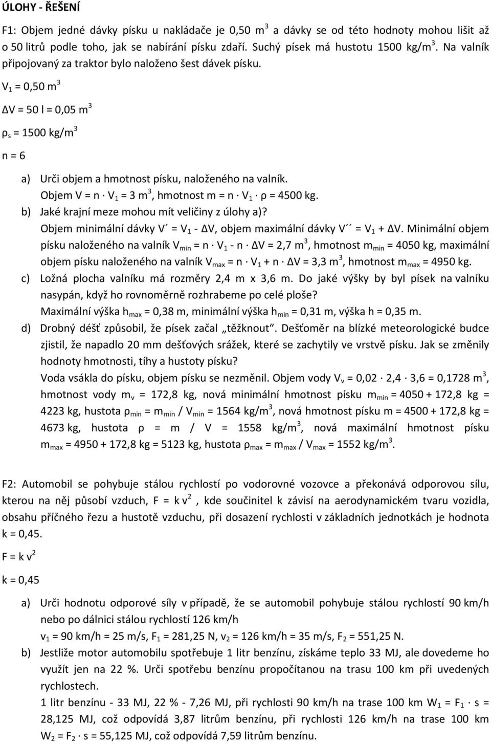 Objem V = n V 1 = 3 m 3, hmotnost m = n V 1 ρ = 4500 kg. b) Jaké krajní meze mohou mít veličiny z úlohy a)? Objem minimální dávky V = V 1 - ΔV, objem maximální dávky V = V 1 + ΔV.